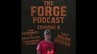 The Forge Podcast Episode 5: From Brokenness to Breakthrough | Brian Briggs’ Testimony