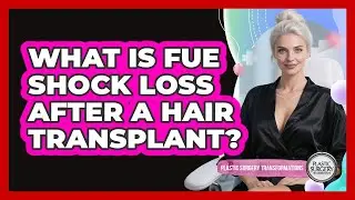 What Is FUE Shock Loss After A Hair Transplant? - Plastic Surgery Transformations