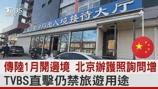 傳中國大陸1月開邊境 北京辦護照詢問增 TVBS直擊仍禁旅遊用途｜TVBS新聞