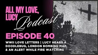 Episode 40: WW2 Letters | Lucy Hears a Doodlebug, London Bombing Map, & An Alert While Fire Watching
