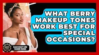 What Berry Makeup Tones Work Best for Special Occasions? | Black Beauty and Fashion Trends News