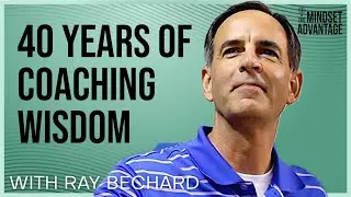 Ray Bechard - 40 Years Of Coaching Wisdom | Mindset Advantage Podcast