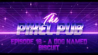 Pixel Pub Podcast - Episode 16 - A Dog Named Biscuit