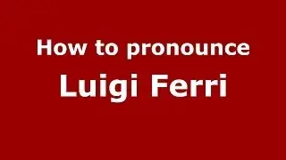 How to pronounce Luigi Ferri (Italian/Italy) - PronounceNames.com