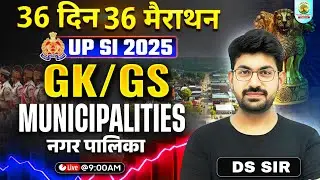 UP SI 2025 GK/GS | Municipalities (नगर पालिका) | 36 दिन 36 मैराथन | GS with DS Sir