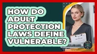 How Do Adult Protection Laws Define Vulnerable?