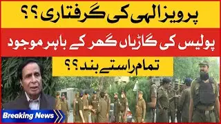 Chaudhry Pervaiz Elahi Arrest Preparations? | Police Cars Outside House | PDM Action | Breaking News
