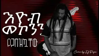 እዮብ መኮንን - የጋበዝኳቸው | Eyob Mekonen - Yegabezkuachew (Cover by Dj Papa)