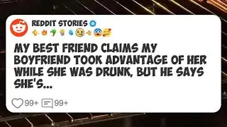 My best friend claims my boyfriend took advantage of her while she was drunk, but he says #reddit 