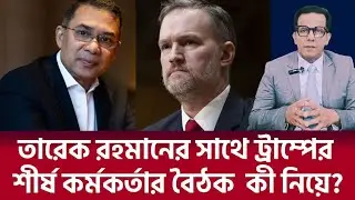 তারেক রহমানের সাথে ট্রাম্পের শীর্ষ কর্মকর্তার বৈঠক কী নিয়ে? 