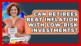Can Retirees Beat Inflation With Low-risk Investments? - Budgeting as a Retiree