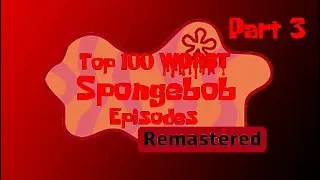 Top 100 Worst Spongebob Episodes Remastered Part 3 (Final Part)