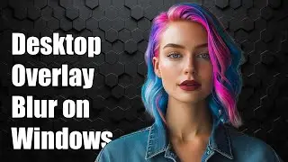 How to Achieve Desktop Overlay Blur on Windows: Step-by-Step Guide