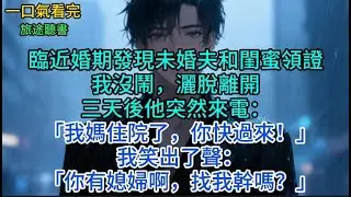 臨近婚期發現未婚夫和閨蜜領證，我灑脫離開。三天後他突然來電：「我媽住院了，你快過來！」我笑了：「你有媳婦啊，找我幹嗎？」#小說 #故事 #言情