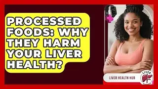 Processed Foods: Why They Harm Your Liver Health? - Liver Health Hub
