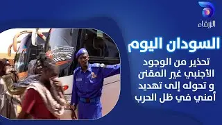 تحذير من الوجود الأجنبي غير المقنن و تحوله إلى تهديد أمني في ظل الحرب || السودان اليوم