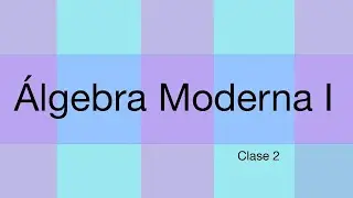 2: Semigrupos, Monoides y Grupos: relación entre los conceptos. Álgebra Moderna I. Clase 2.