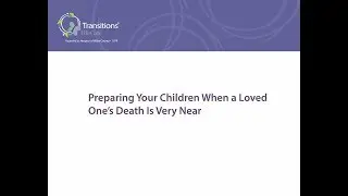 4. Preparing Your Children When a Loved One's Death Is Very Near