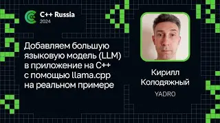 Кирилл Колодяжный &mdash;&nbsp;Добавляем большую языковую модель (LLM) в приложение на С++ с помощью llama.cpp