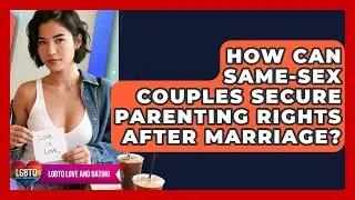How Can Same-sex Couples Secure Parenting Rights After Marriage? - LGBTQ Love and Dating