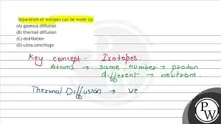 Separation of isotopes can be made by: (A) gaseous diffusion (B) thermal diffusion (C) distillat...