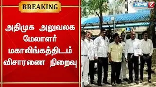அதிமுக அலுவலக மேலாளர் மகாலிங்கத்திடம் விசாரணை நிறைவு | ADMK Office Case