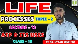 Life Process TOPIC - 2 | LECTURE - 13 | ATP & ITS USES | Class10th By Dr. Uttam Singh Sir
