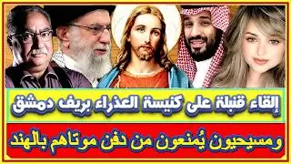 إلقاء قنـبلة على كنيسة العذراء بسوريا ومسيحيون يُمنعون من دفن موتاهم بالهند ودينا أنور وقصة مارسلينو
