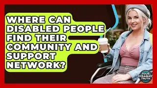 Where Can Disabled People Find Their Community And Support Network? - Your Disabled Truth