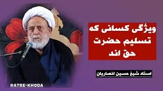 ویژگی کسانی که تسلیم حضرت حق اند | استاد شیخ حسین انصاریان