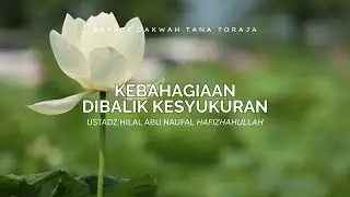KEBAHAGIAAN DIBALIK KESYUKURAN (Ustadz Hilal Abu Naufal Hafizhahullah)