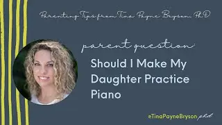 Tina Payne Bryson, Ph.D. -- Should I Make My Daughter Practice Piano?