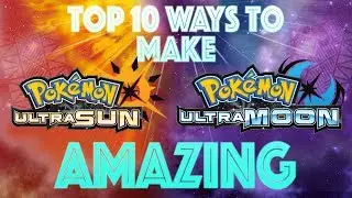 Top 10 Ways to Make Pokemon Ultra Sun and Ultra Moon AMAZING