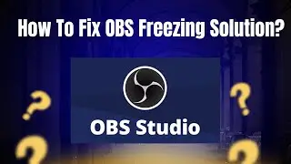 How To Fix OBS Studio Freezing / OBS Not Responding Issue On Windows 10/11?