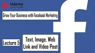 Grow Your Business with Facebook Marketing &ndash; Lec 5 Text, Image, Web Link and Video Post