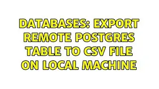 Databases: Export remote Postgres table to CSV file on local machine (2 Solutions!!)