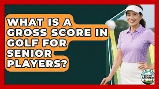 What Is A Gross Score In Golf For Senior Players? - Senior Golf Pros