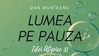 [Idei-Atipice-31] Lumea Pe Pauză | Recuperează-ți Energia