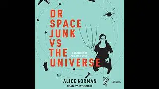 Dr Space Junk vs The Universe: Archaeology and the Future by Alice Gorman | Full Audiobook
