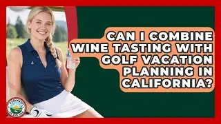 Can I Combine Wine Tasting With Golf Vacation Planning in California? | Fairways of the USA