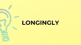 What is the meaning of the word LONGINGLY?