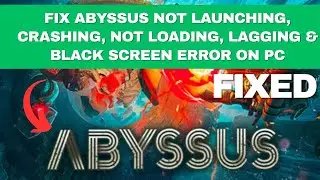 Fix Abyssus Not Launching, Crashing, Not Loading, Lagging & Black Screen Error on PC