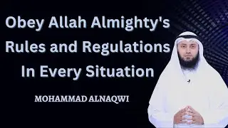 Obey Allah Almighty's Rules and Regulations in Every Situation | Mohammad AlNaqwi