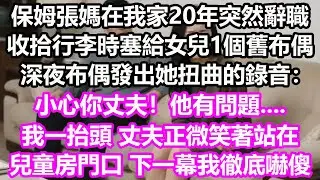 保姆張媽在我家20年突然辭職，收拾行李時塞給女兒1個舊布偶，深夜布偶發出她扭曲的錄音：小心你丈夫！他有問題....我一抬頭，丈夫正微笑著站在，兒童房門口，下一幕我徹底嚇傻！#淺談人生#民間故事#孝顺