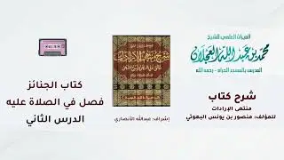 شرح كتاب منتهى الإرادات | 216- شرح الشيخ محمد العجلان | كتاب الجنائز | فصل في الصلاة عليه | (2).