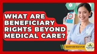 What Are Beneficiary Rights Beyond Medical Care? - Golden Years Health Plan