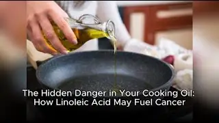 The Hidden Danger in Your Cooking Oil: How Linoleic Acid May Fuel Cancer