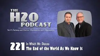 The H2O Podcast 221: The End of the World As We Know It