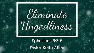 Eliminate Ungodliness - Pastor Keith Allen - 12/14/25