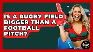 Is A Rugby Field Bigger Than A Football Pitch? - The Rugby Pros